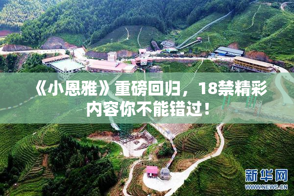 《小恩雅》重磅回归，18禁精彩内容你不能错过！