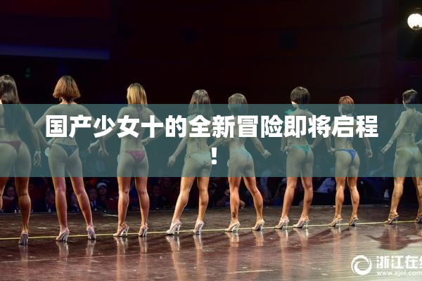国产少女十的全新冒险即将启程！