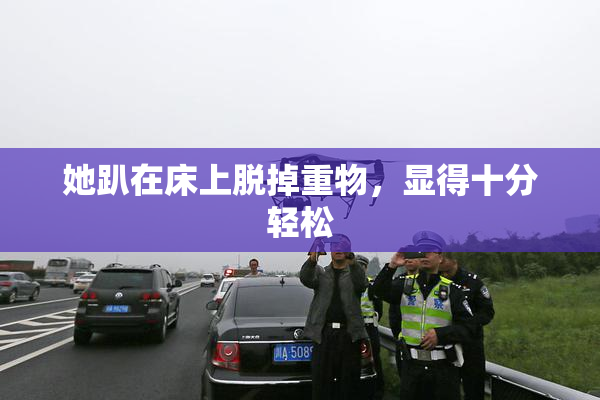 她趴在床上脱掉重物，显得十分轻松