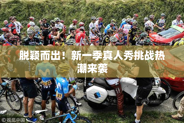 脱颖而出！新一季真人秀挑战热潮来袭