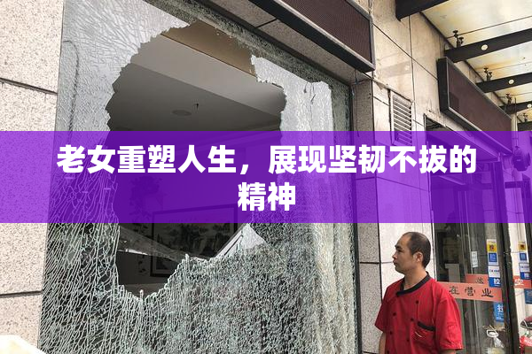 老女重塑人生，展现坚韧不拔的精神