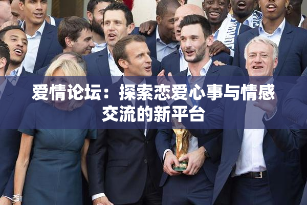 爱情论坛：探索恋爱心事与情感交流的新平台