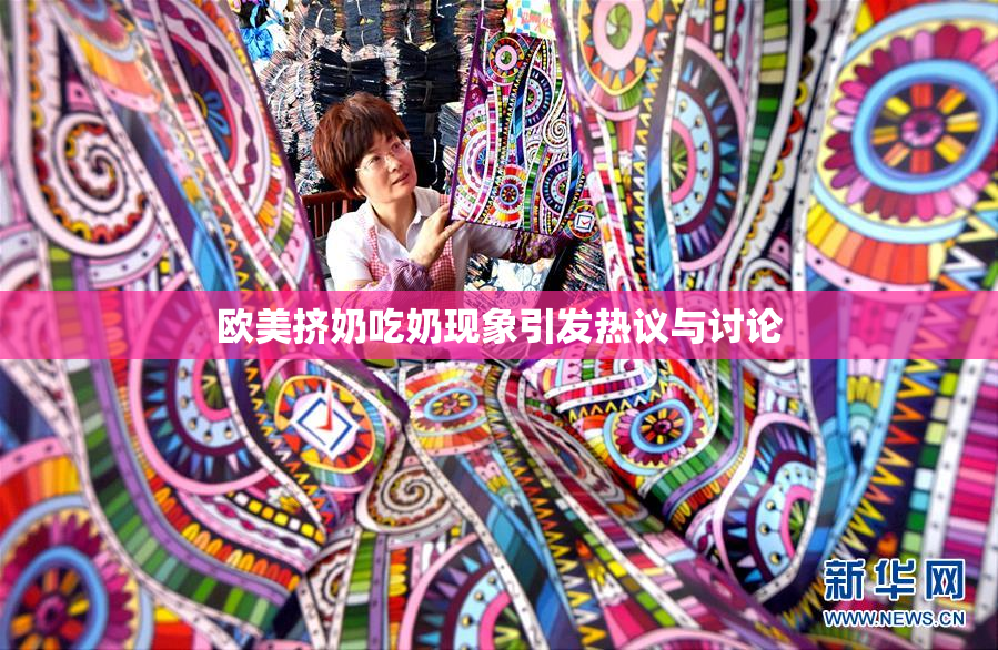 欧美挤奶吃奶现象引发热议与讨论