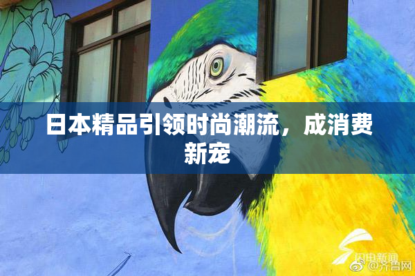日本精品引领时尚潮流，成消费新宠