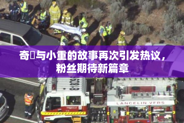 奇犽与小重的故事再次引发热议，粉丝期待新篇章