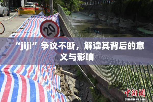 “jiji”争议不断，解读其背后的意义与影响