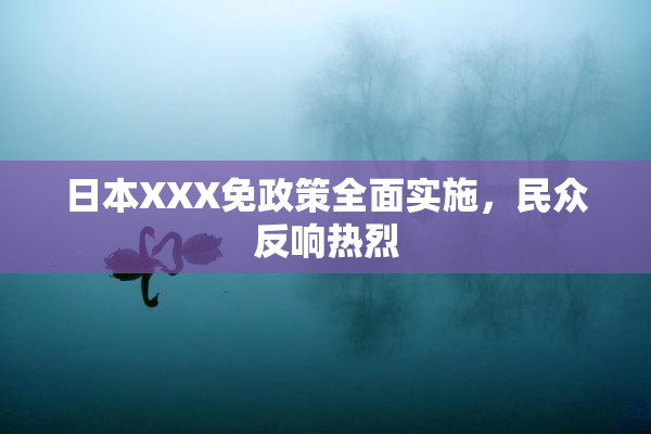 日本XXX免政策全面实施，民众反响热烈