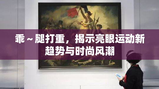 乖～腿打重，揭示亮眼运动新趋势与时尚风潮