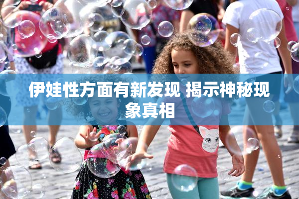伊娃性方面有新发现 揭示神秘现象真相