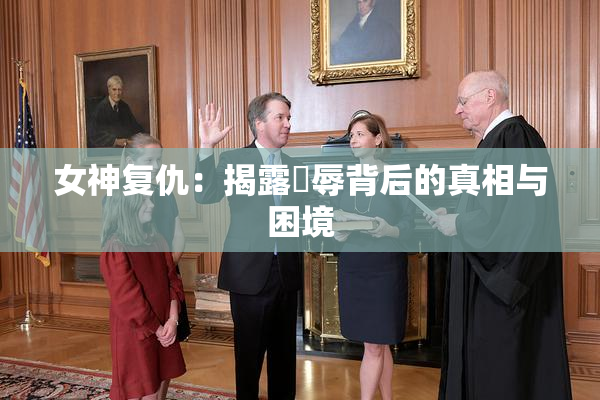 女神复仇：揭露婬辱背后的真相与困境