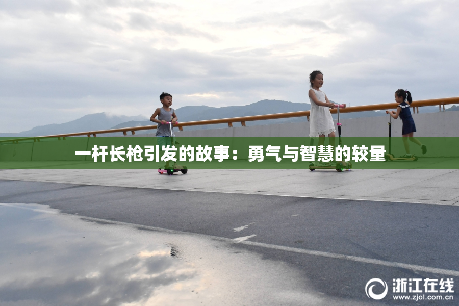 一杆长枪引发的故事：勇气与智慧的较量