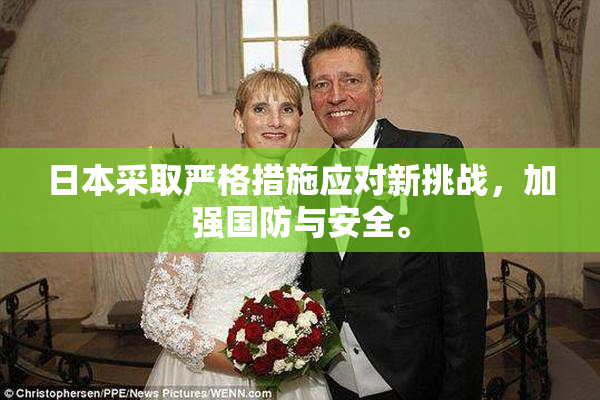 日本采取严格措施应对新挑战，加强国防与安全。