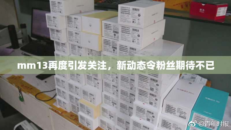 mm13再度引发关注，新动态令粉丝期待不已