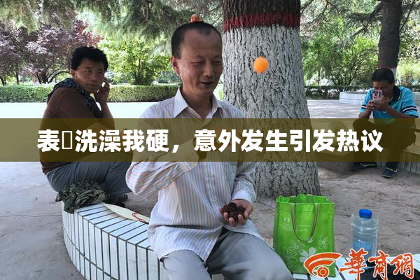 表妺洗澡我硬，意外发生引发热议