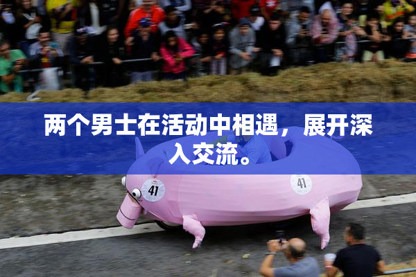 两个男士在活动中相遇，展开深入交流。