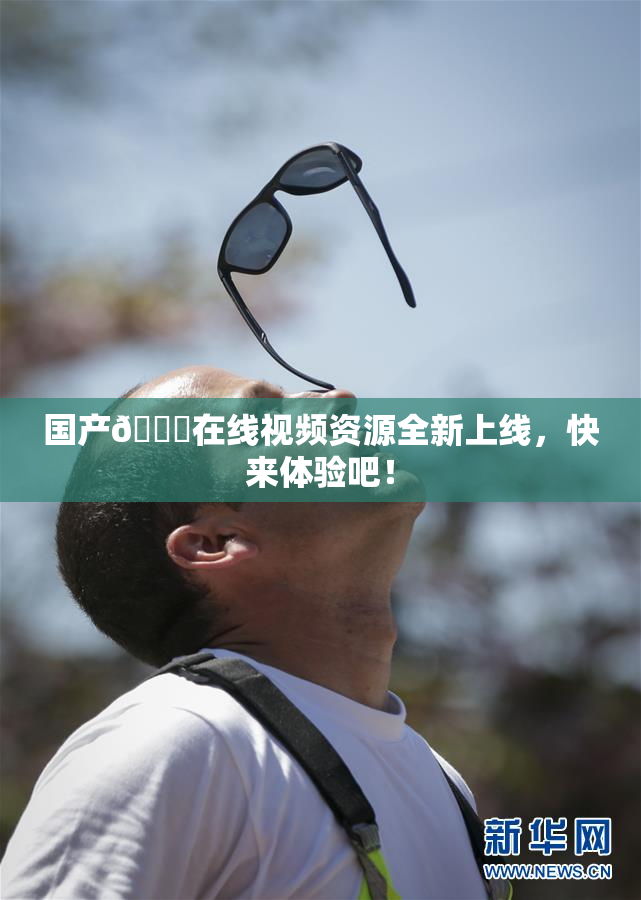 国产🔞在线视频资源全新上线，快来体验吧！