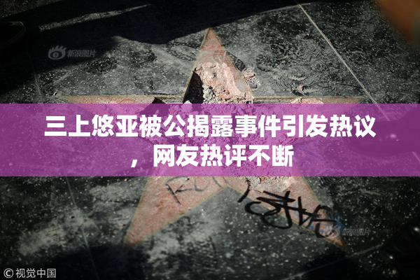 三上悠亚被公揭露事件引发热议，网友热评不断