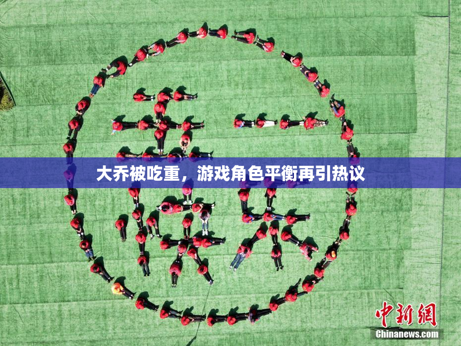 大乔被吃重，游戏角色平衡再引热议