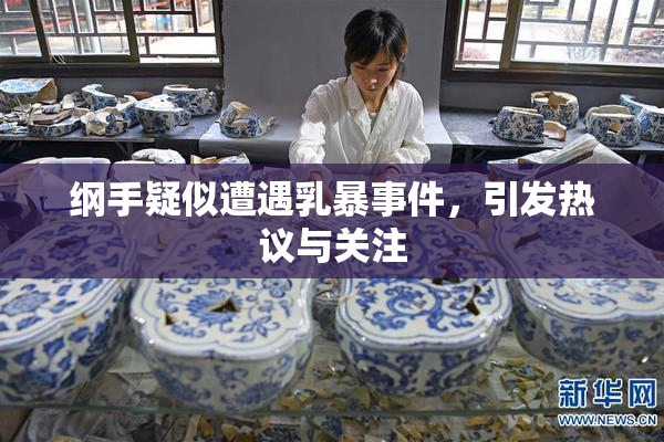 纲手疑似遭遇乳暴事件，引发热议与关注