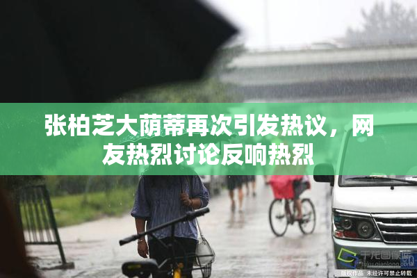 张柏芝大荫蒂再次引发热议，网友热烈讨论反响热烈