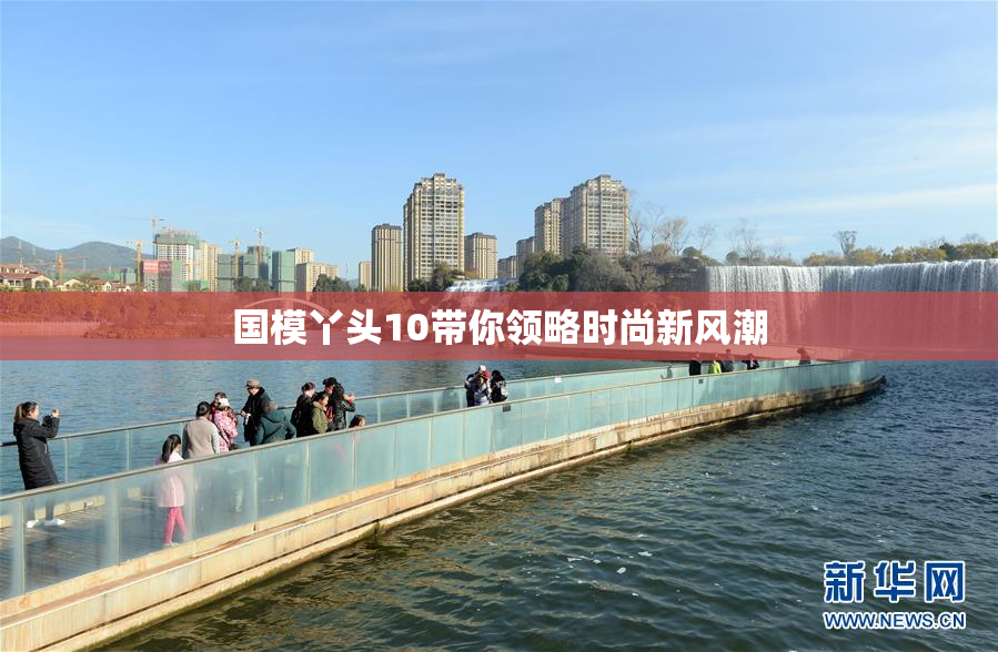 国模丫头10带你领略时尚新风潮