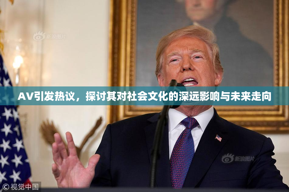 AV引发热议，探讨其对社会文化的深远影响与未来走向