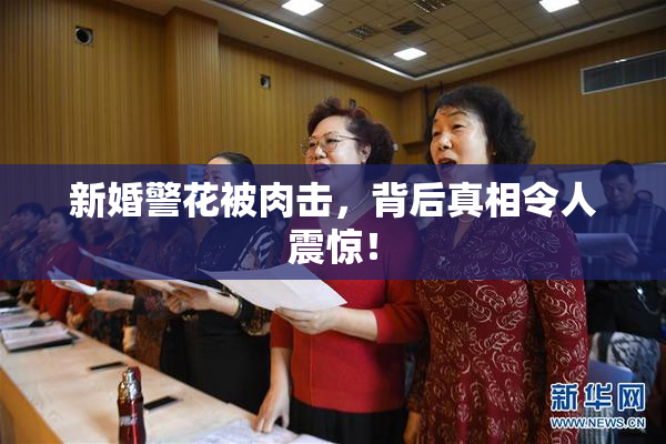 新婚警花被肉击，背后真相令人震惊！