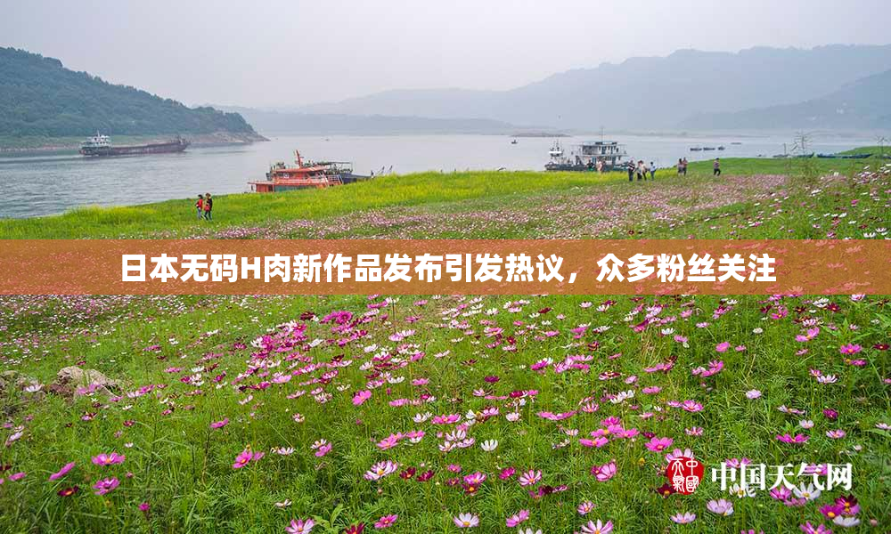 日本无码H肉新作品发布引发热议，众多粉丝关注