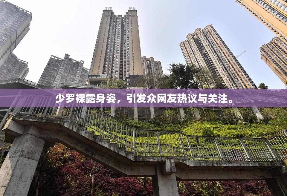 少罗裸露身姿，引发众网友热议与关注。