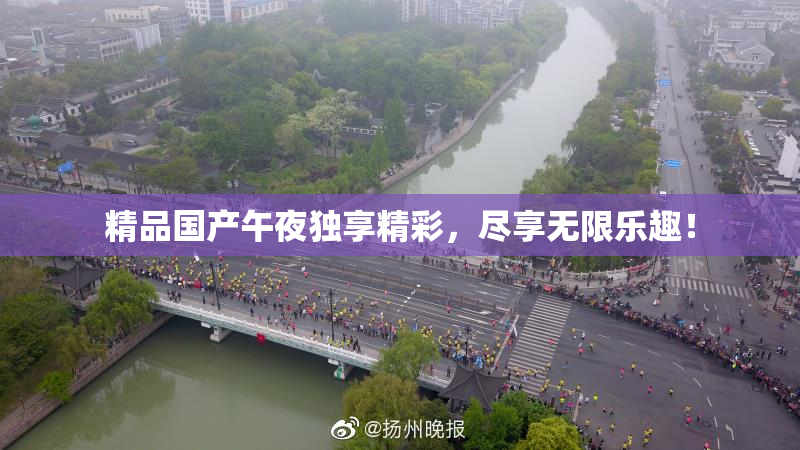 精品国产午夜独享精彩，尽享无限乐趣！