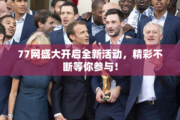 77网盛大开启全新活动，精彩不断等你参与！
