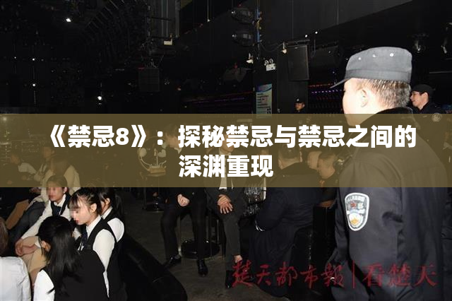 《禁忌8》：探秘禁忌与禁忌之间的深渊重现