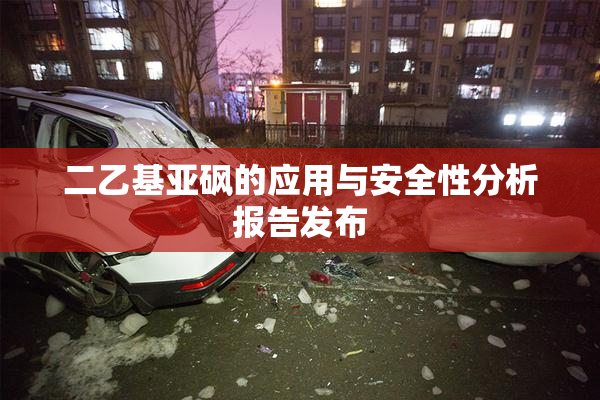 二乙基亚砜的应用与安全性分析报告发布