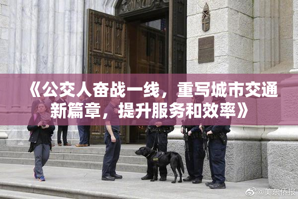 《公交人奋战一线，重写城市交通新篇章，提升服务和效率》
