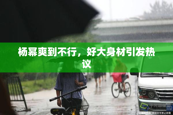 杨幂爽到不行，好大身材引发热议