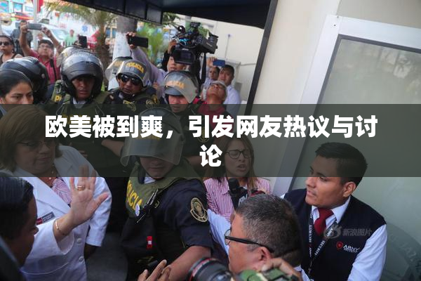 欧美被到爽，引发网友热议与讨论