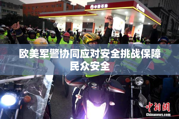 欧美军警协同应对安全挑战保障民众安全