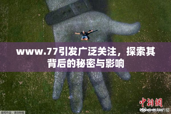 www.77引发广泛关注，探索其背后的秘密与影响
