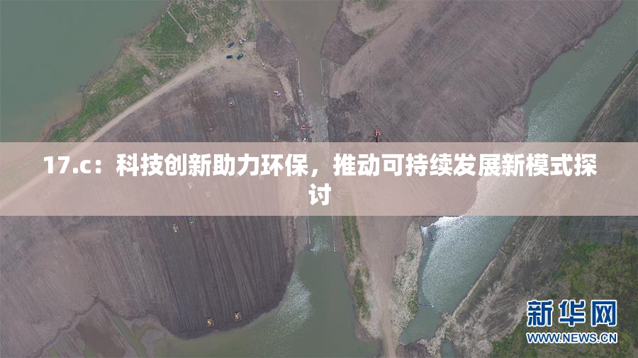 17.c：科技创新助力环保，推动可持续发展新模式探讨