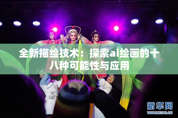 全新描绘技术：探索ai绘画的十八种可能性与应用