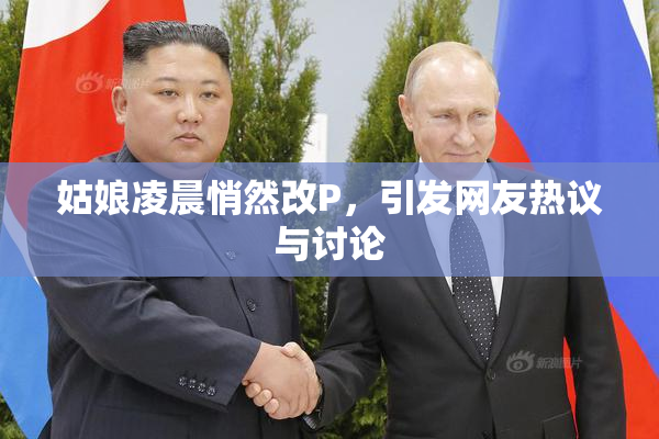 姑娘凌晨悄然改P，引发网友热议与讨论