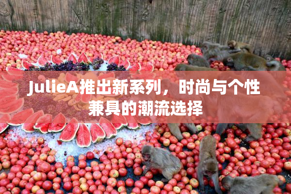 JulieA推出新系列，时尚与个性兼具的潮流选择