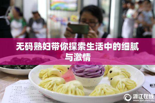 无码熟妇带你探索生活中的细腻与激情