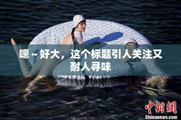 嗯～好大，这个标题引人关注又耐人寻味
