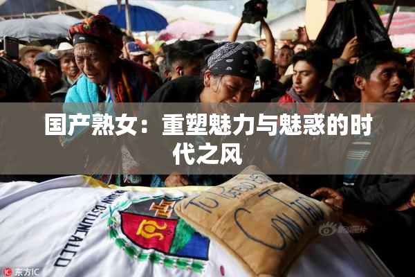 国产熟女：重塑魅力与魅惑的时代之风