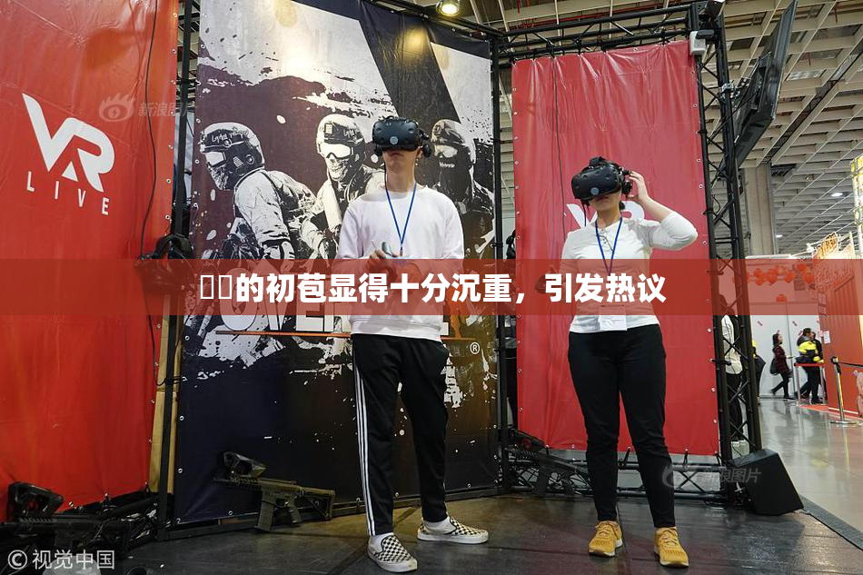 妺妺的初苞显得十分沉重，引发热议