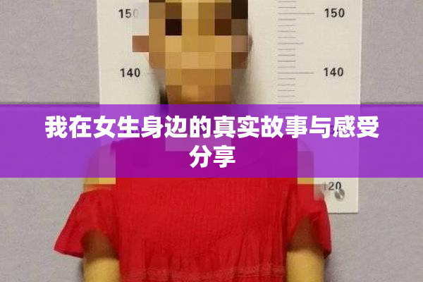 我在女生身边的真实故事与感受分享