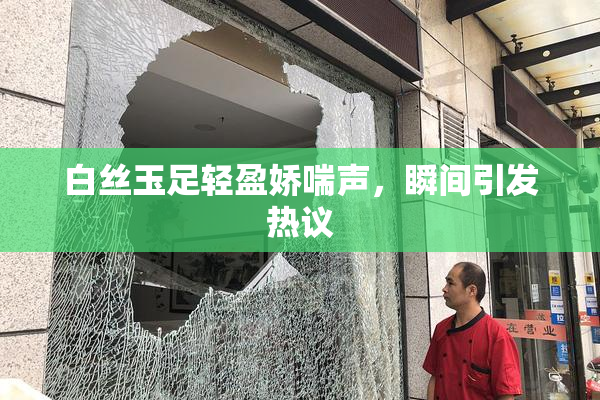 白丝玉足轻盈娇喘声，瞬间引发热议