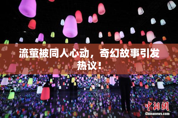 流萤被同人心动，奇幻故事引发热议！