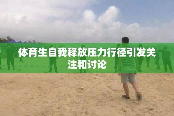 体育生自我释放压力行径引发关注和讨论